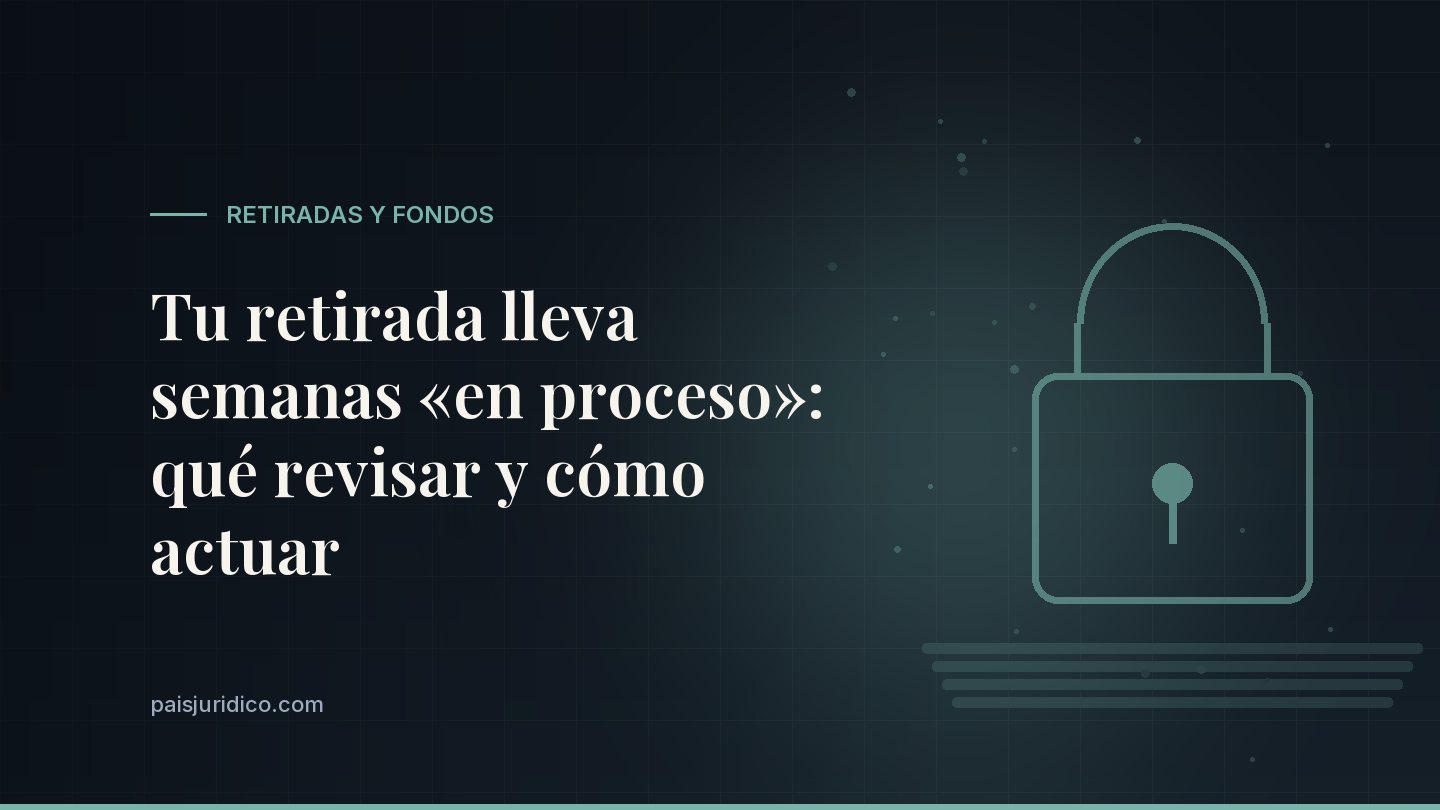 Tu retirada lleva semanas «en proceso»: qué revisar y cómo actuar