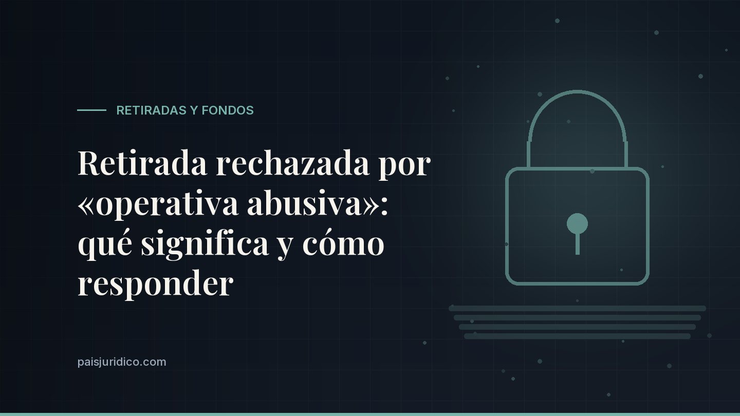 Retirada rechazada por «operativa abusiva»: qué significa y cómo responder
